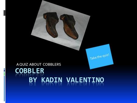 Take the quiz! A QUIZ ABOUT COBBLERS Incorrect, Go back to the Question!