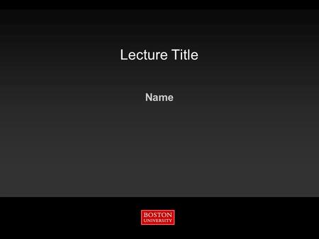 Lecture Title Name. Boston University Slideshow Title Goes Here 2 10/16/2015 Boston University.