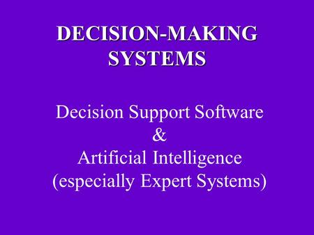 DECISION-MAKING SYSTEMS Decision Support Software & Artificial Intelligence (especially Expert Systems)