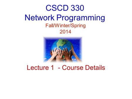 CSCD 330 Network Programming Fall/Winter/Spring 2014 Lecture 1 - Course Details.