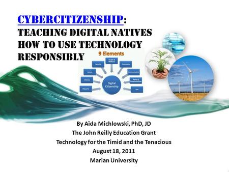 CyberCitizenship CyberCitizenship : Teaching Digital Natives How to Use Technology Responsibly By Aïda Michlowski, PhD, JD The John Reilly Education Grant.