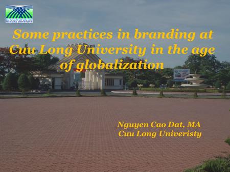 Nguyen Cao Dat, MA Cuu Long Univeristy Some practices in branding at Cuu Long University in the age of globalization.