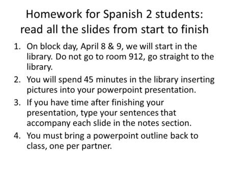 Homework for Spanish 2 students: read all the slides from start to finish 1.On block day, April 8 & 9, we will start in the library. Do not go to room.