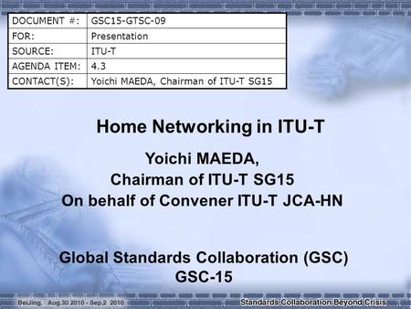 DOCUMENT #:GSC15-GTSC-09 FOR:Presentation SOURCE:ITU-T AGENDA ITEM:4.3 CONTACT(S):Yoichi MAEDA, Chairman of ITU-T SG15 Home Networking in ITU-T Yoichi.