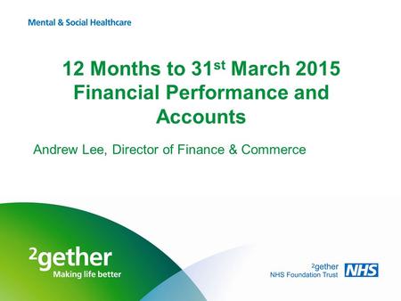 12 Months to 31 st March 2015 Financial Performance and Accounts Andrew Lee, Director of Finance & Commerce.