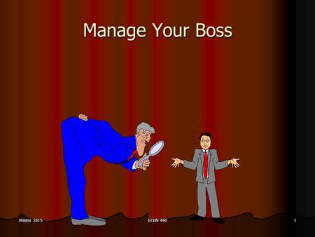 ECEN 490 1 Winter 2015 Manage Your Boss. ECEN 490 2 Winter 2015 Manage Your Boss “ … the expression managing your boss, does not refer to political maneuvering.