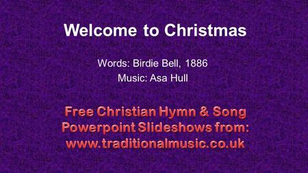 Welcome to Christmas Words: Birdie Bell, 1886 Music: Asa Hull.