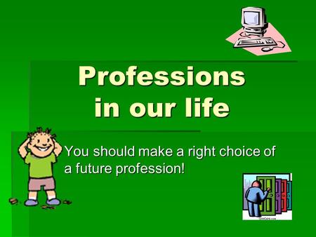 Professions in our life You should make a right choice of a future profession!