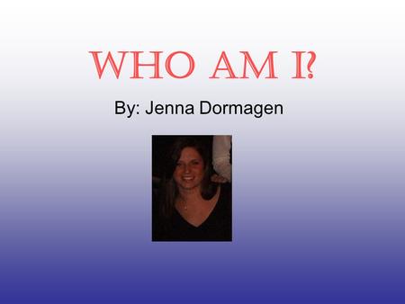 Who am I? By: Jenna Dormagen. My background… I was born on December 14,1984 at Duke Hospital in North Carolina. My parents are Joe and Jackie Dormagen.