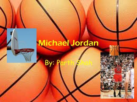 Michael Jordan By: Parth Shah Background Information Born Feb. 17, 1963 in Brooklyn NY Moved to Wilmington, North Carolina Born to James and Deloris.