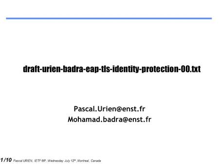 1 /10 Pascal URIEN, IETF 66 h, Wednesday July 12 th,Montreal, Canada draft-urien-badra-eap-tls-identity-protection-00.txt