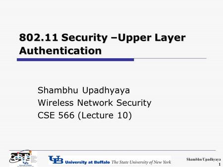 Shambhu Upadhyaya 1 802.11 Security –Upper Layer Authentication Shambhu Upadhyaya Wireless Network Security CSE 566 (Lecture 10)