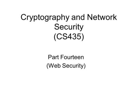 Cryptography and Network Security (CS435) Part Fourteen (Web Security)