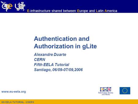 5th EELA TUTORIAL - USERS www.eu-eela.org E-infrastructure shared between Europe and Latin America Authentication and Authorization in gLite Alexandre.