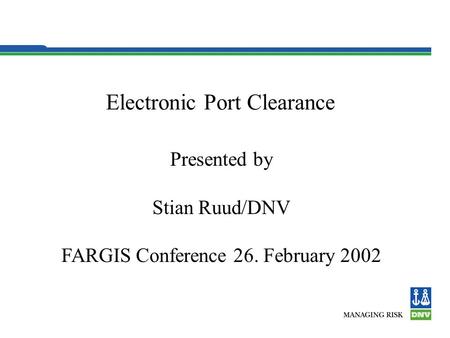 Electronic Port Clearance Presented by Stian Ruud/DNV FARGIS Conference 26. February 2002.