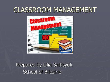 CLASSROOM MANAGEMENT Prepared by Lilia Saltisyuk School of Bilozirie School of Bilozirie.