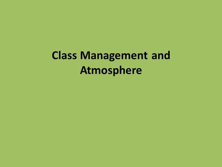 Class Management and Atmosphere. depends on : motivation, classroom control and discipline organizing learning activities.