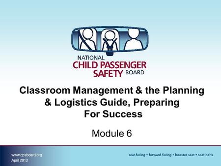 Www.cpsboard.org April 2012 Classroom Management & the Planning & Logistics Guide, Preparing For Success Module 6.