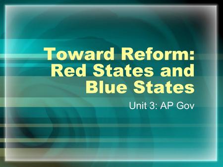 Toward Reform: Red States and Blue States Unit 3: AP Gov.