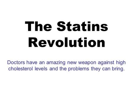 The Statins Revolution Doctors have an amazing new weapon against high cholesterol levels and the problems they can bring.