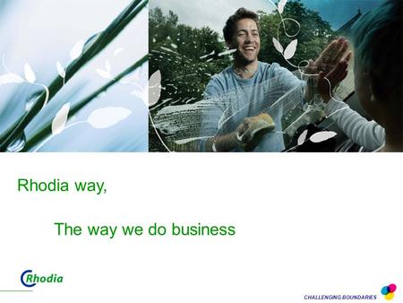 CHALLENGING BOUNDARIES Rhodia way, The way we do business.