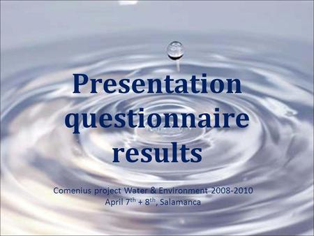 Presentation questionnaire results Comenius project Water & Environment 2008-2010 April 7 th + 8 th, Salamanca.