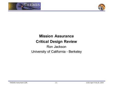 THEMIS Instrument CDR(1) UCB, April 19 & 20, 2004 Mission Assurance Critical Design Review Ron Jackson University of California - Berkeley.