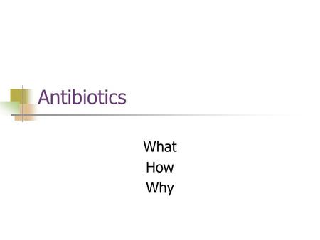 Antibiotics What How Why. What Antibiotics are drugs derived wholly or partially from certain microorganisms Are used to treat bacterial or fungal infections.