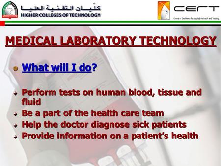 MEDICAL LABORATORY TECHNOLOGY What will I do? Perform tests on human blood, tissue and fluid Be a part of the health care team Help the doctor diagnose.