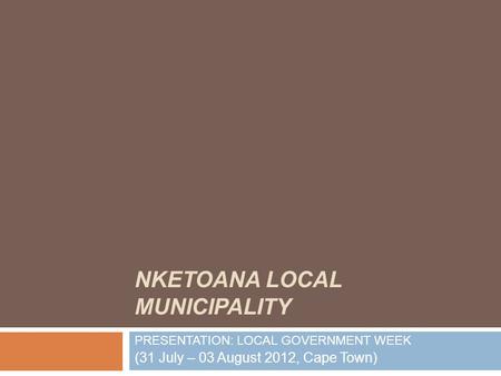 NKETOANA LOCAL MUNICIPALITY PRESENTATION: LOCAL GOVERNMENT WEEK (31 July – 03 August 2012, Cape Town)