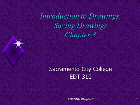 EDT 310 - Chapter 31 Introduction to Drawings, Saving Drawings Chapter 3 Sacramento City College EDT 310.
