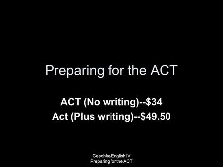 Preparing for the ACT ACT (No writing)--$34 Act (Plus writing)--$49.50 Geschke/English IV Preparing for the ACT.