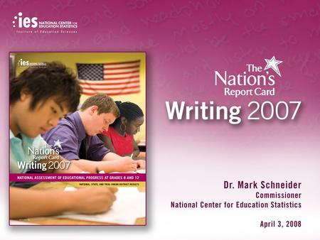 1 The Nation’s Report Card: 2007 Writing. 2 Overview of the 2007 Writing Assessment Given January – March 2007 – 139,900 eighth-graders – 27,900 twelfth-graders.