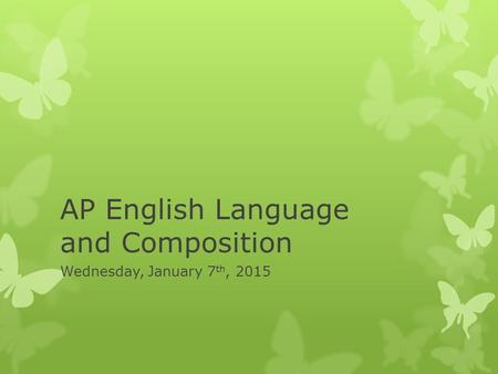 AP English Language and Composition Wednesday, January 7 th, 2015.