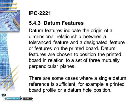 IPC-2221 5.4.3 Datum Features Datum features indicate the origin of a dimensional relationship between a toleranced feature and a designated feature or.