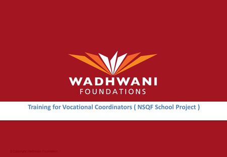 © Copyright Wadhwani Foundation Training for Vocational Coordinators ( NSQF School Project )