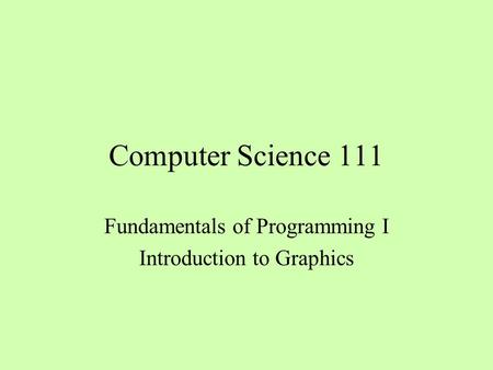 Computer Science 111 Fundamentals of Programming I Introduction to Graphics.