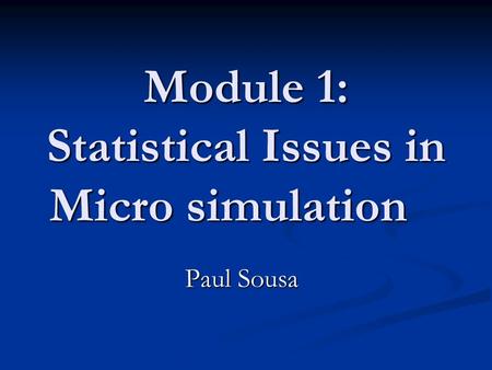 Module 1: Statistical Issues in Micro simulation Paul Sousa.