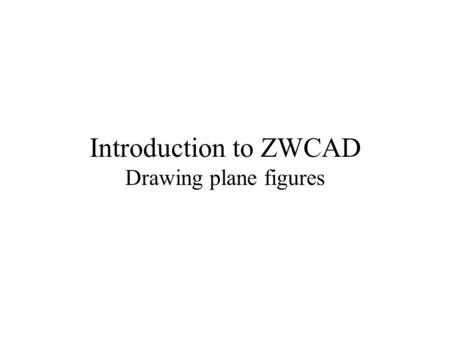 Introduction to ZWCAD Drawing plane figures. This presentation gives some hints for starting the use of ZWCAD for plane drawings. Only very essential.