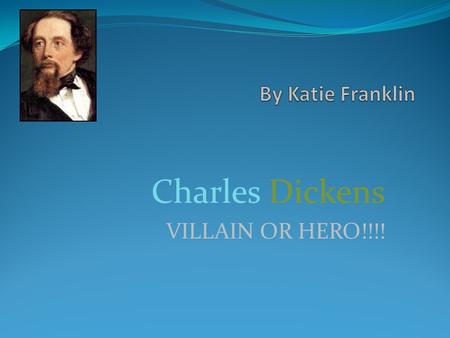 Charles Dickens VILLAIN OR HERO!!!! HERO! FACT ONE-Charles Dickens wrote A Christmas Carol and olive twist. FACT TWO-Charles Dickens made Christmas fun.