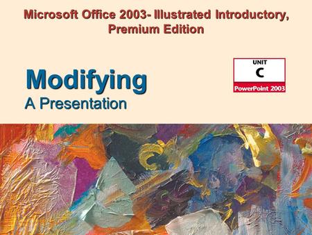 Microsoft Office 2003- Illustrated Introductory, Premium Edition A Presentation Modifying.