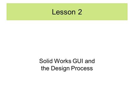 Lesson 2 Solid Works GUI and the Design Process. Model Parts Set Up Document Properties –Select a Plane Create a 2D Sketch Create a 3D Feature.