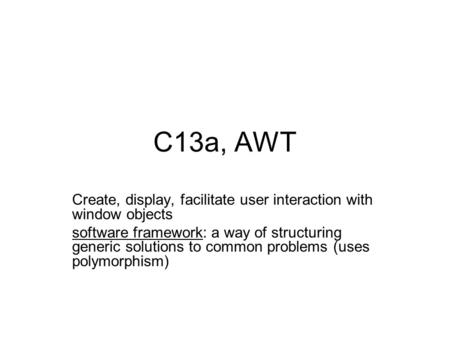 C13a, AWT Create, display, facilitate user interaction with window objects software framework: a way of structuring generic solutions to common problems.