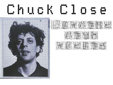 Chuck Close is an extremely important contemporary photo- realist painter. His large format portraits are so intensely rendered that it can be difficult.