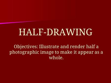 HALF-DRAWING Objectives: Illustrate and render half a photographic image to make it appear as a whole.
