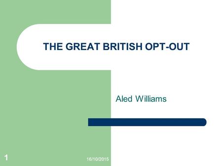 16/10/2015 1 THE GREAT BRITISH OPT-OUT Aled Williams.