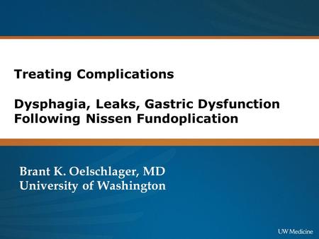 Treating Complications Dysphagia, Leaks, Gastric Dysfunction Following Nissen Fundoplication Brant K. Oelschlager, MD University of Washington.