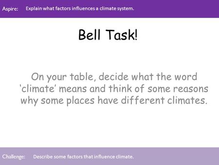 Aspire: Challenge: Aspire: Challenge: Bell Task! On your table, decide what the word ‘climate’ means and think of some reasons why some places have different.