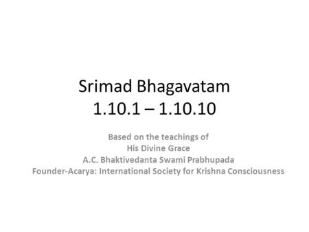 Srimad Bhagavatam 1.10.1 – 1.10.10 Based on the teachings of His Divine Grace A.C. Bhaktivedanta Swami Prabhupada Founder-Acarya: International Society.