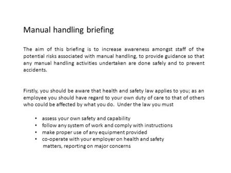 Manual handling briefing The aim of this briefing is to increase awareness amongst staff of the potential risks associated with manual handling, to provide.